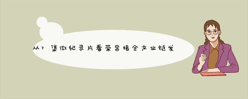 从7集微纪录片看荣昌猪全产业链发展