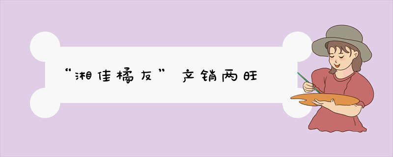 “湘佳橘友”产销两旺