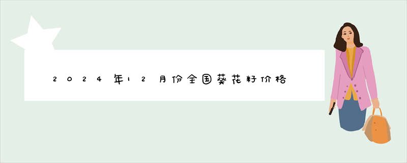 2024年12月份全国葵花籽价格