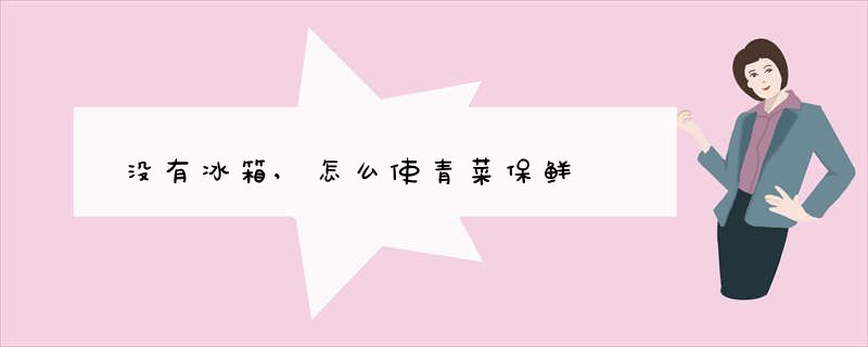 没有冰箱,怎么使青菜保鲜