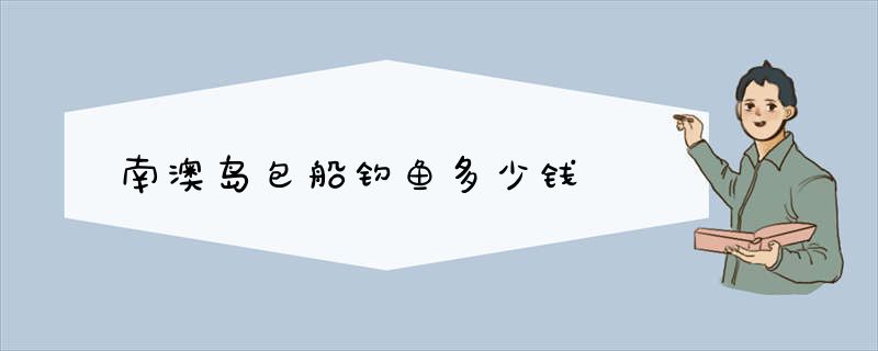 南澳岛包船钓鱼多少钱